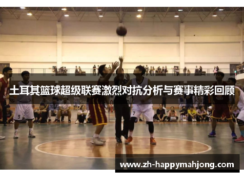土耳其篮球超级联赛激烈对抗分析与赛事精彩回顾