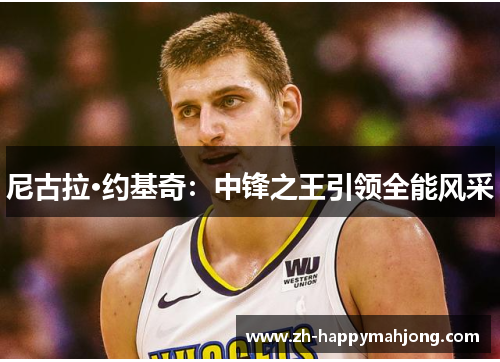 尼古拉·约基奇：中锋之王引领全能风采
