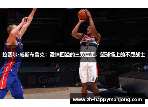 拉塞尔·威斯布鲁克：激情四溢的三双巨星，篮球场上的不屈战士