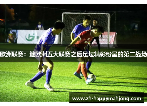 欧洲联赛：继欧洲五大联赛之后足坛精彩纷呈的第二战场