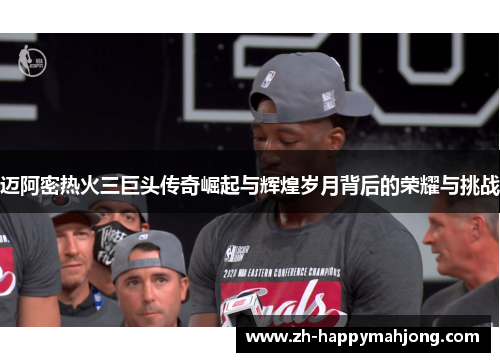 迈阿密热火三巨头传奇崛起与辉煌岁月背后的荣耀与挑战