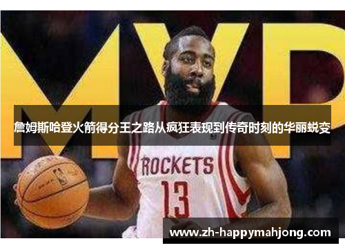 詹姆斯哈登火箭得分王之路从疯狂表现到传奇时刻的华丽蜕变