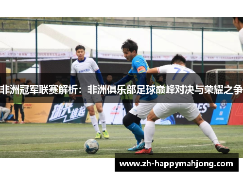 非洲冠军联赛解析：非洲俱乐部足球巅峰对决与荣耀之争