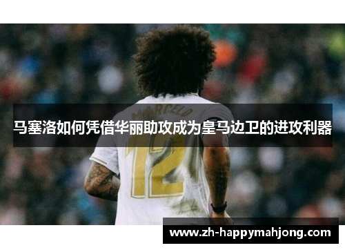 马塞洛如何凭借华丽助攻成为皇马边卫的进攻利器