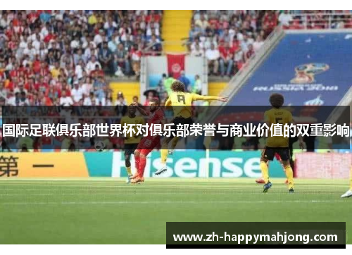 国际足联俱乐部世界杯对俱乐部荣誉与商业价值的双重影响