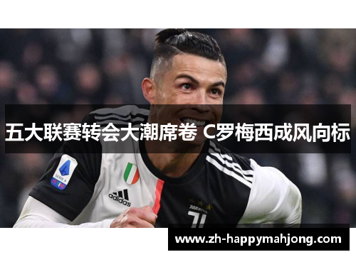 五大联赛转会大潮席卷 C罗梅西成风向标