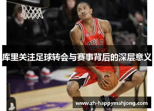 库里关注足球转会与赛事背后的深层意义