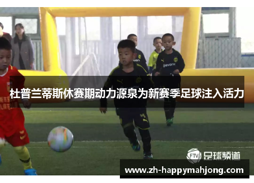 杜普兰蒂斯休赛期动力源泉为新赛季足球注入活力