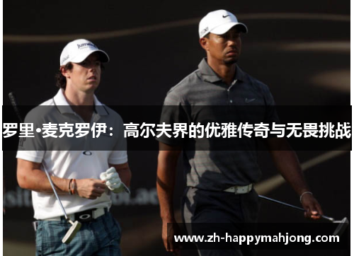 罗里·麦克罗伊：高尔夫界的优雅传奇与无畏挑战