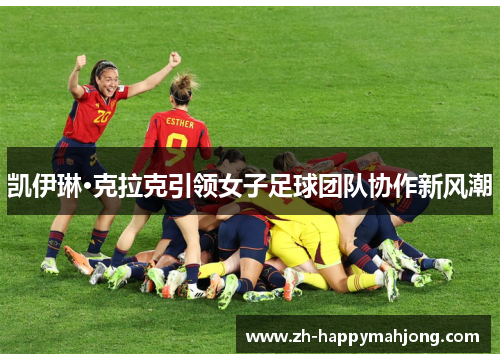 凯伊琳·克拉克引领女子足球团队协作新风潮