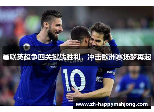 曼联英超争四关键战胜利，冲击欧洲赛场梦再起