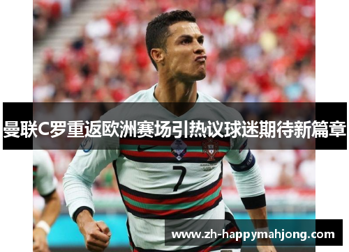 曼联C罗重返欧洲赛场引热议球迷期待新篇章