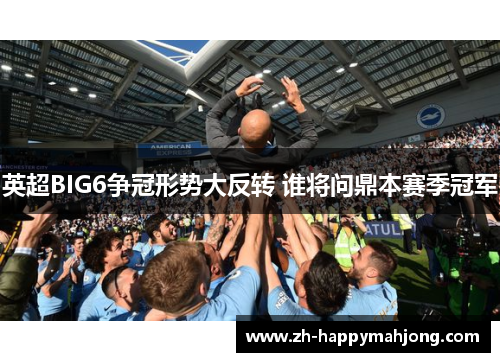 英超BIG6争冠形势大反转 谁将问鼎本赛季冠军