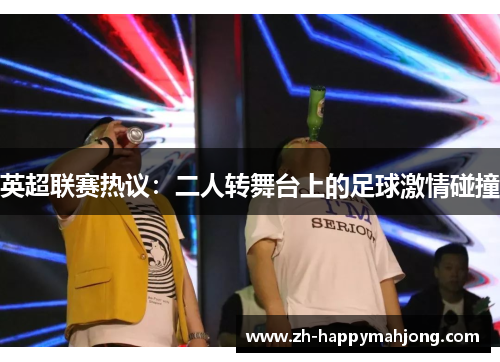 英超联赛热议：二人转舞台上的足球激情碰撞