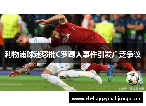 利物浦球迷怒批C罗踢人事件引发广泛争议
