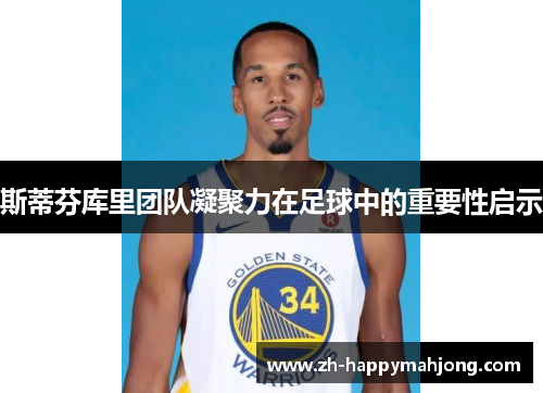 斯蒂芬库里团队凝聚力在足球中的重要性启示