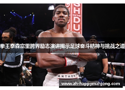 拳王泰森富里跨界励志演讲揭示足球奋斗精神与挑战之道