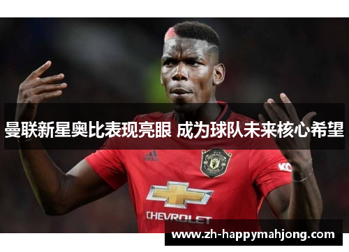 曼联新星奥比表现亮眼 成为球队未来核心希望