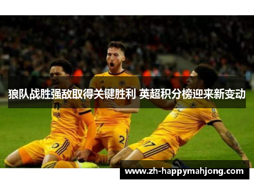 狼队战胜强敌取得关键胜利 英超积分榜迎来新变动