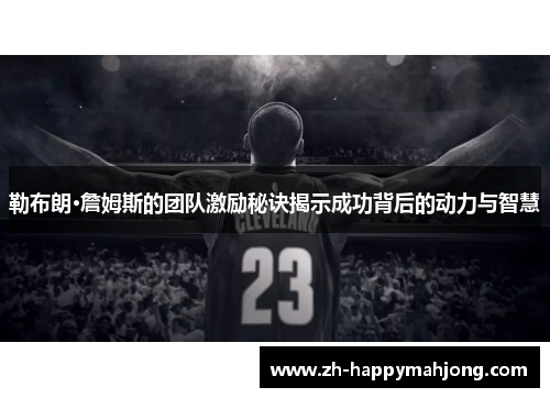 勒布朗·詹姆斯的团队激励秘诀揭示成功背后的动力与智慧
